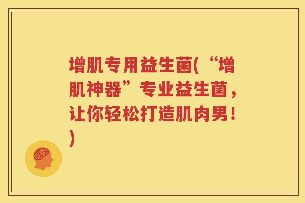 增肌专用益生菌(“增肌神器”专业益生菌，让你轻松打造肌肉男！)