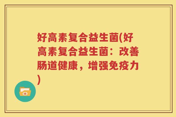 好高素复合益生菌(好高素复合益生菌：改善肠道健康，增强力)