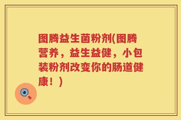 图腾益生菌粉剂(图腾营养，益生益健，小包装粉剂改变你的肠道健康！)