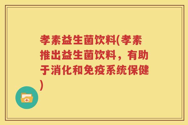 孝素益生菌饮料(孝素推出益生菌饮料，有助于消化和系统保健)