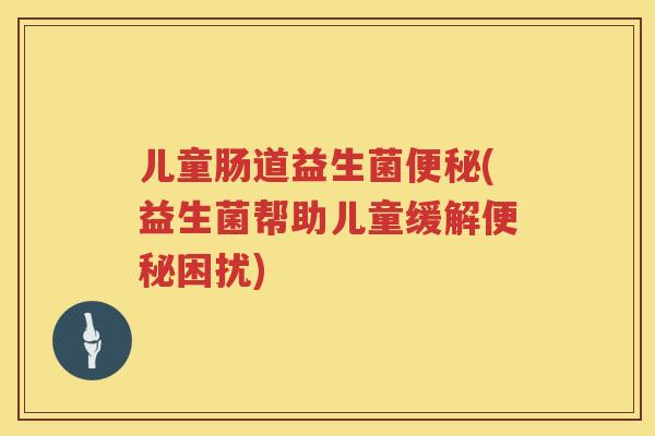 儿童肠道益生菌(益生菌帮助儿童缓解困扰)