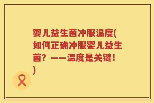 婴儿益生菌冲服温度(如何正确冲服婴儿益生菌？——温度是关键！)