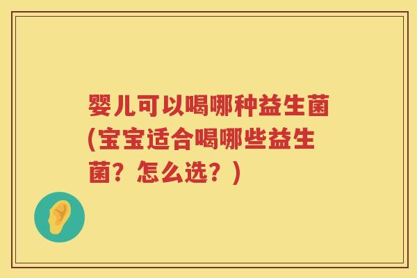 婴儿可以喝哪种益生菌(宝宝适合喝哪些益生菌？怎么选？)