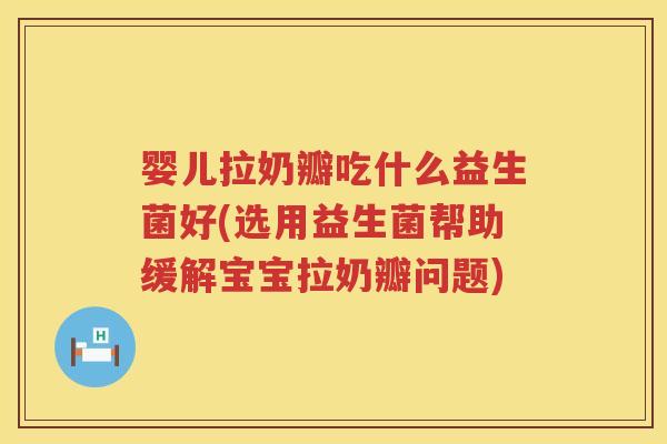 婴儿拉奶瓣吃什么益生菌好(选用益生菌帮助缓解宝宝拉奶瓣问题)