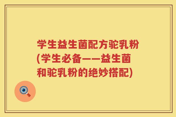学生益生菌配方驼乳粉(学生必备——益生菌和驼乳粉的绝妙搭配)