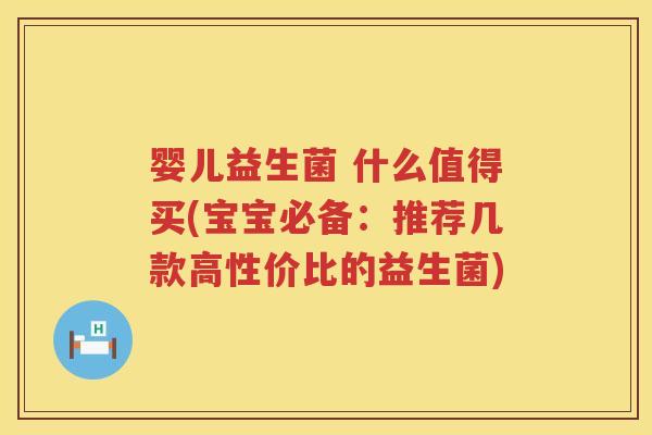 婴儿益生菌 什么值得买(宝宝必备：推荐几款高性价比的益生菌)