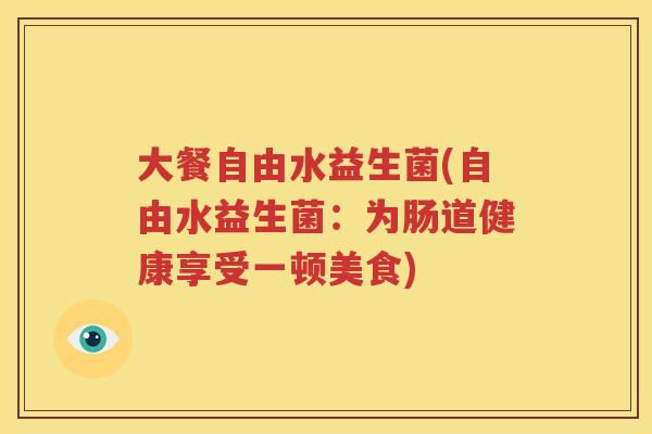 大餐自由水益生菌(自由水益生菌：为肠道健康享受一顿美食)