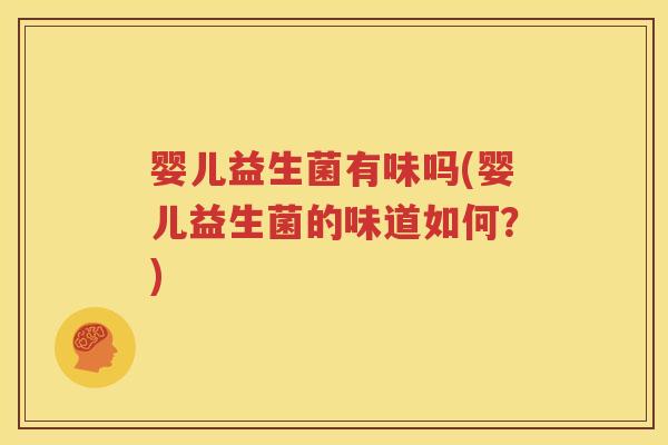 婴儿益生菌有味吗(婴儿益生菌的味道如何？)