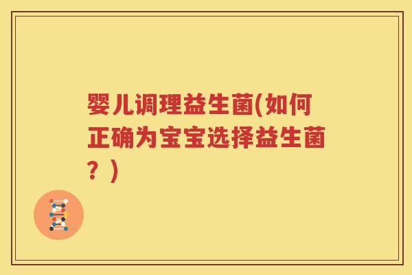 婴儿调理益生菌(如何正确为宝宝选择益生菌？)