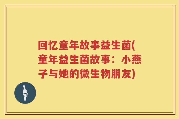 回忆童年故事益生菌(童年益生菌故事：小燕子与她的微生物朋友)