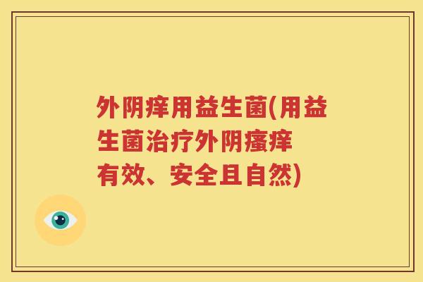 外阴痒用益生菌(用益生菌外阴  有效、安全且自然)