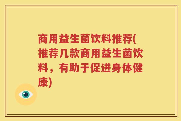 商用益生菌饮料推荐(推荐几款商用益生菌饮料，有助于促进身体健康)