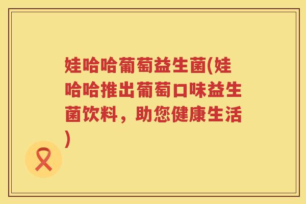 娃哈哈葡萄益生菌(娃哈哈推出葡萄口味益生菌饮料，助您健康生活)