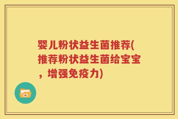 婴儿粉状益生菌推荐(推荐粉状益生菌给宝宝，增强力)