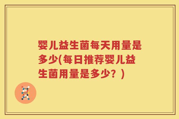 婴儿益生菌每天用量是多少(每日推荐婴儿益生菌用量是多少？)