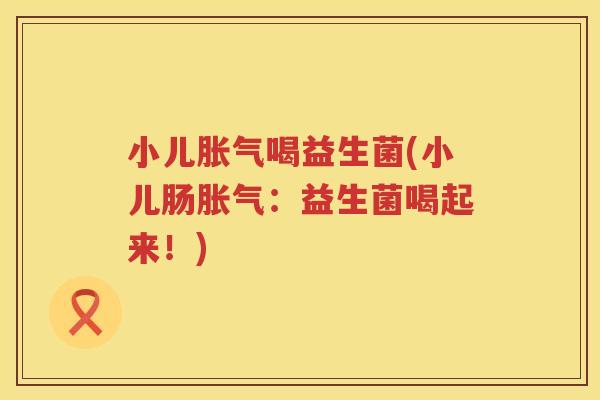 小儿喝益生菌(小儿肠：益生菌喝起来！)