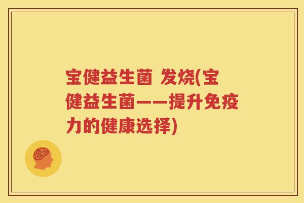 宝健益生菌 发烧(宝健益生菌——提升力的健康选择)