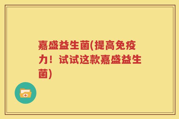 嘉盛益生菌(提高力！试试这款嘉盛益生菌)