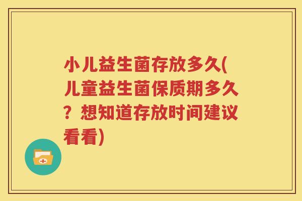 小儿益生菌存放多久(儿童益生菌保质期多久？想知道存放时间建议看看)