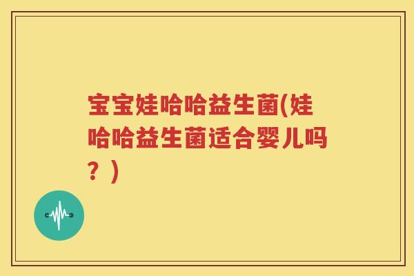 宝宝娃哈哈益生菌(娃哈哈益生菌适合婴儿吗？)