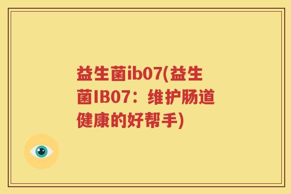 益生菌ib07(益生菌IB07：维护肠道健康的好帮手)