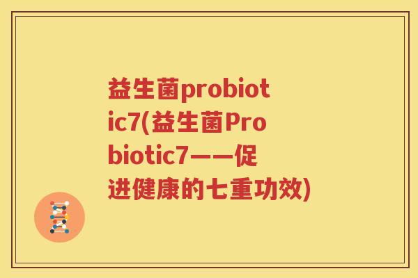 益生菌probiotic7(益生菌Probiotic7——促进健康的七重功效)