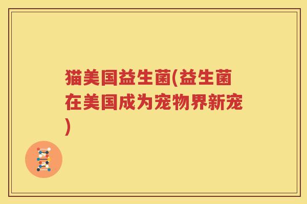 猫美国益生菌(益生菌在美国成为宠物界新宠)
