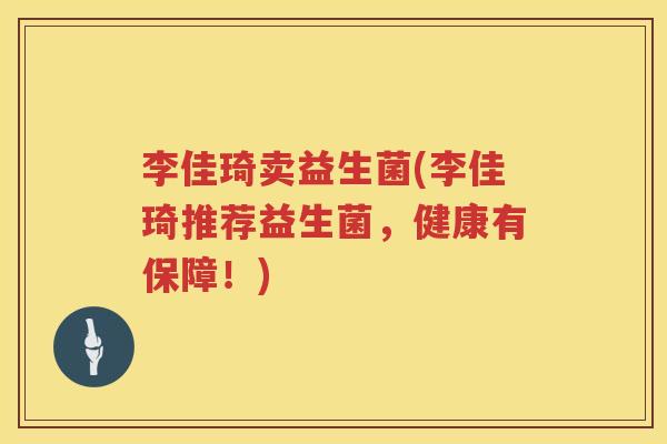 李佳琦卖益生菌(李佳琦推荐益生菌，健康有保障！)