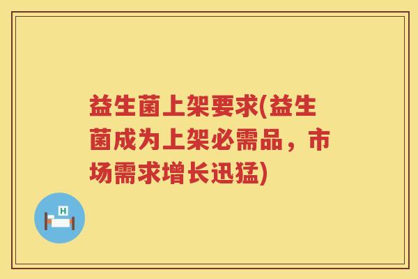 益生菌上架要求(益生菌成为上架必需品，市场需求增长迅猛)