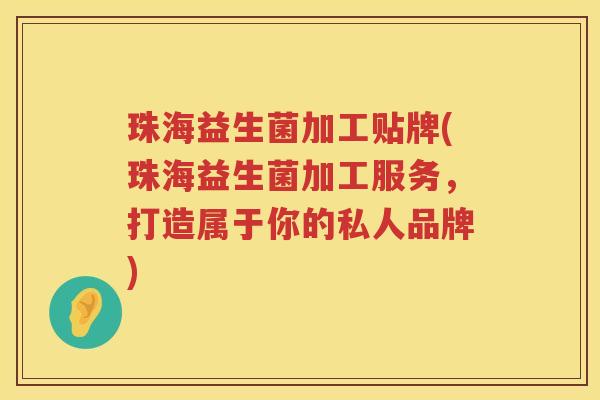 珠海益生菌加工贴牌(珠海益生菌加工服务，打造属于你的私人品牌)