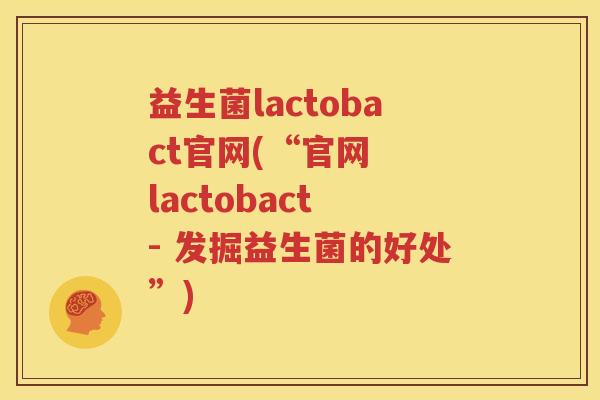 益生菌lactobact官网(“官网  lactobact - 发掘益生菌的好处”)