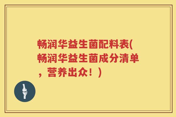 畅润华益生菌配料表(畅润华益生菌成分清单，营养出众！)