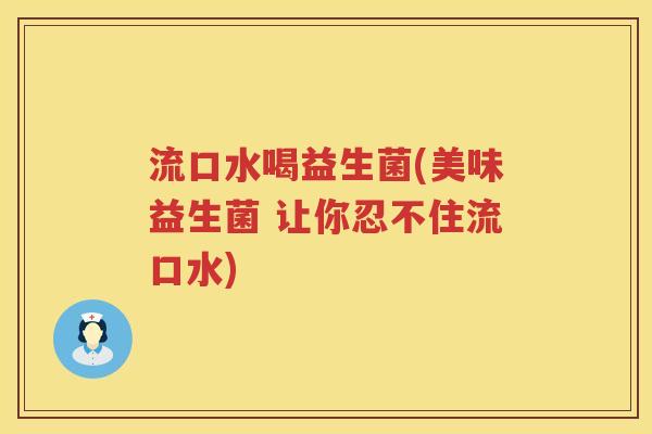 流口水喝益生菌(美味益生菌 让你忍不住流口水)