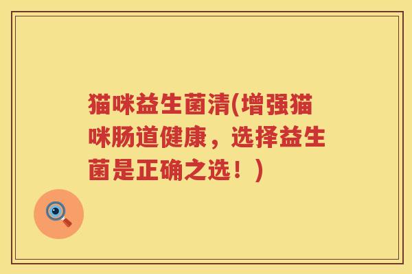 猫咪益生菌清(增强猫咪肠道健康，选择益生菌是正确之选！)