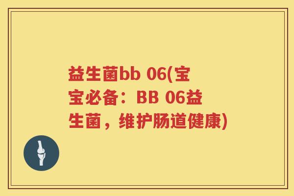 益生菌bb 06(宝宝必备：BB 06益生菌，维护肠道健康)