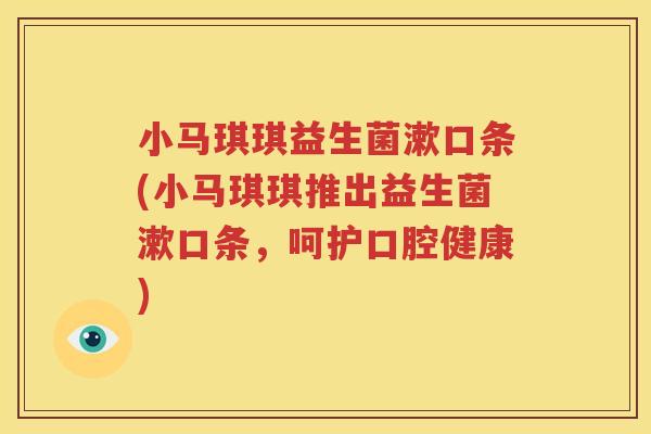 小马琪琪益生菌漱口条(小马琪琪推出益生菌漱口条，呵护口腔健康)