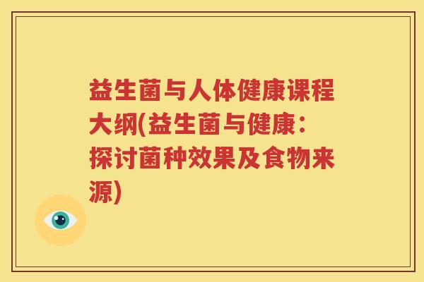 益生菌与人体健康课程大纲(益生菌与健康：探讨菌种效果及食物来源)