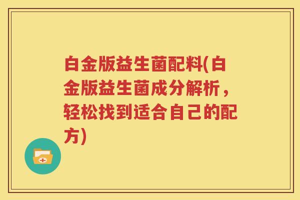 白金版益生菌配料(白金版益生菌成分解析，轻松找到适合自己的配方)