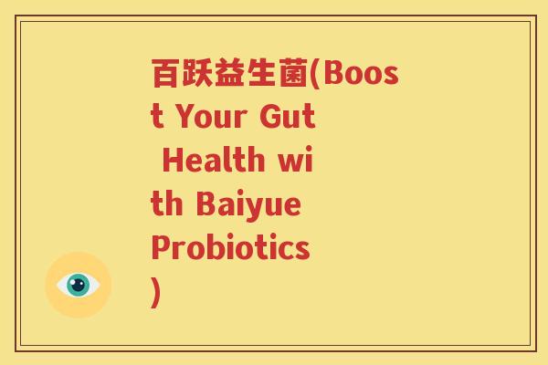 百跃益生菌(Boost Your Gut Health with Baiyue Probiotics)
