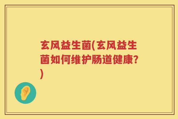 玄风益生菌(玄风益生菌如何维护肠道健康？)