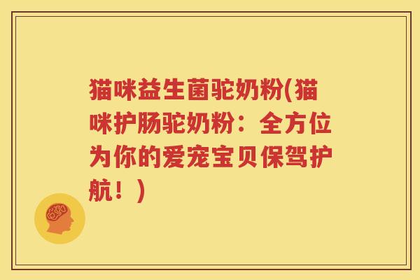 猫咪益生菌驼奶粉(猫咪护肠驼奶粉：全方位为你的爱宠宝贝保驾护航！)