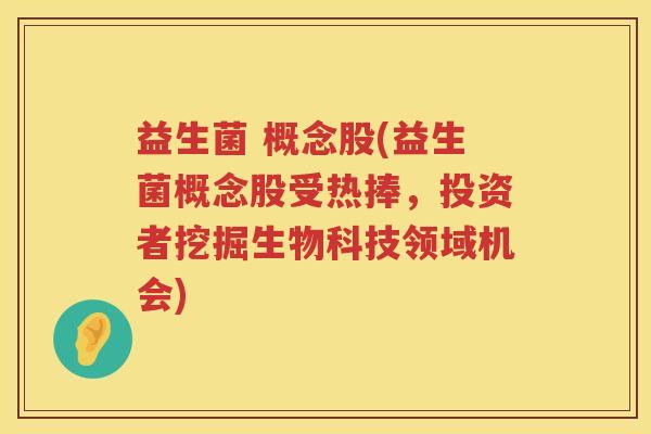 益生菌 概念股(益生菌概念股受热捧，投资者挖掘生物科技领域机会)