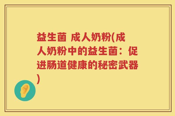 益生菌 成人奶粉(成人奶粉中的益生菌：促进肠道健康的秘密武器)