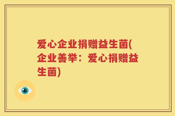爱心企业捐赠益生菌(企业善举：爱心捐赠益生菌)