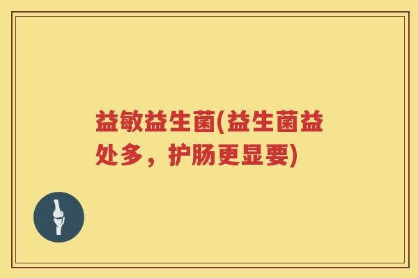 益敏益生菌(益生菌益处多，护肠更显要)