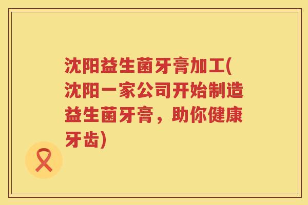 沈阳益生菌牙膏加工(沈阳一家公司开始制造益生菌牙膏，助你健康牙齿)