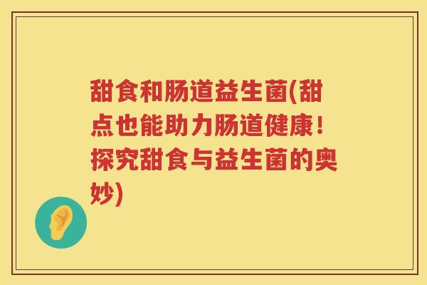 甜食和肠道益生菌(甜点也能助力肠道健康！探究甜食与益生菌的奥妙)
