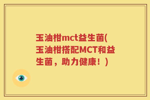 玉油柑mct益生菌(玉油柑搭配MCT和益生菌，助力健康！)