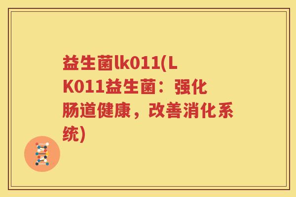 益生菌lk011(LK011益生菌：强化肠道健康，改善消化系统)