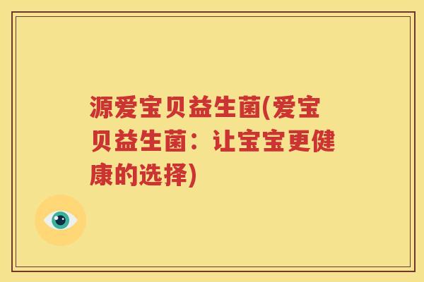 源爱宝贝益生菌(爱宝贝益生菌：让宝宝更健康的选择)